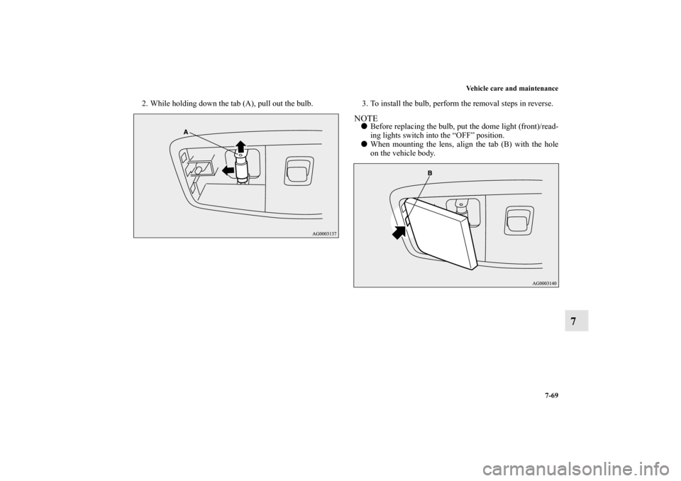 MITSUBISHI LANCER EVOLUTION 2010 10.G Owners Manual Vehicle care and maintenance
7-69
7
2. While holding down the tab (A), pull out the bulb. 3. To install the bulb, perform the removal steps in reverse.
NOTE
Before replacing the bulb, put the dome li