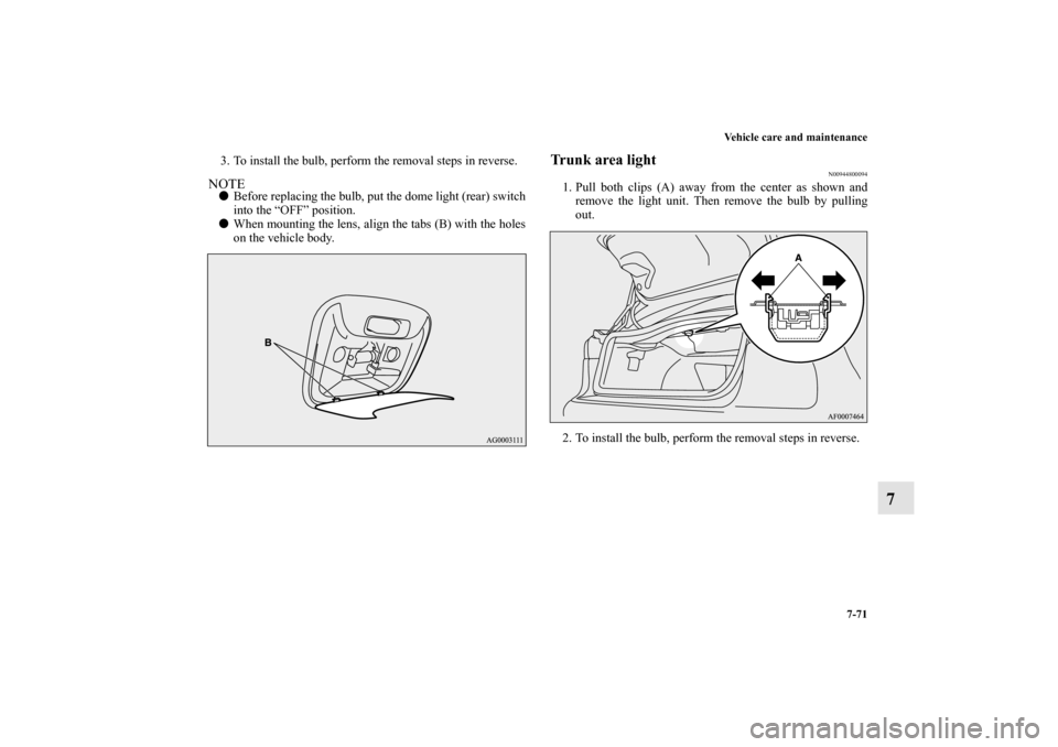 MITSUBISHI LANCER EVOLUTION 2010 10.G Owners Manual Vehicle care and maintenance
7-71
7
3. To install the bulb, perform the removal steps in reverse.NOTE
Before replacing the bulb, put the dome light (rear) switch
into the “OFF” position.

When m