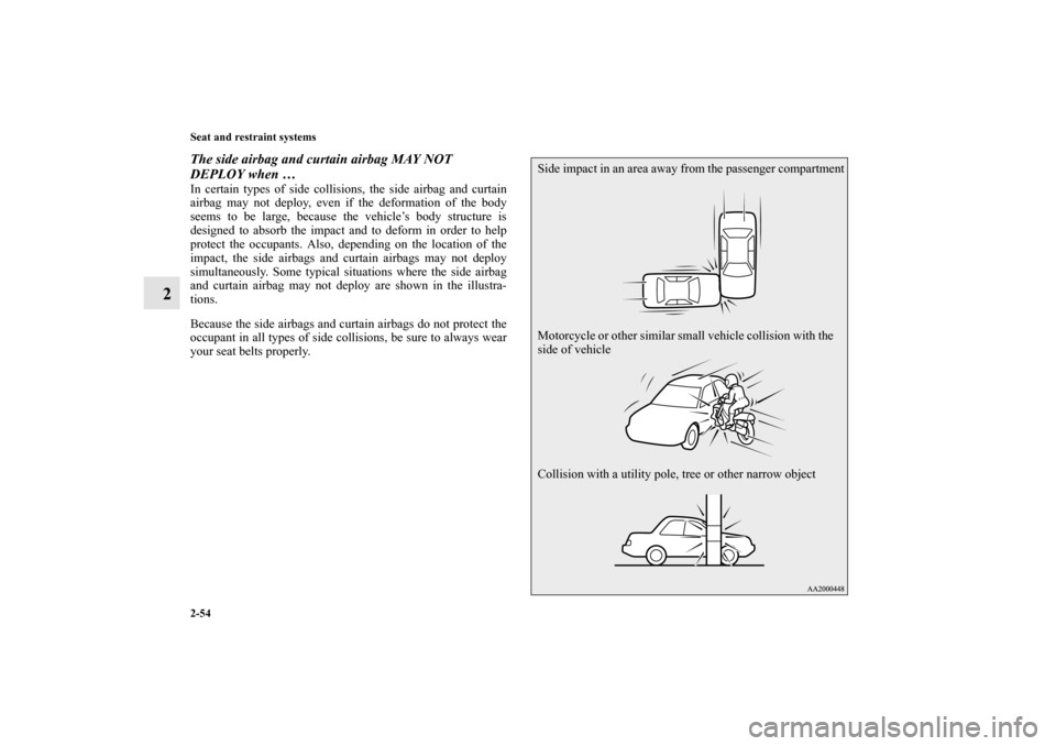 MITSUBISHI LANCER EVOLUTION 2010 10.G Owners Manual 2-54 Seat and restraint systems
2
The side airbag and curtain airbag MAY NOT 
DEPLOY when … In certain types of side collisions, the side airbag and curtain
airbag may not deploy, even if the deform