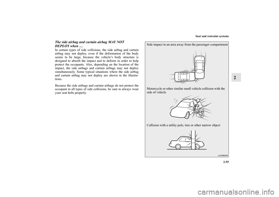 MITSUBISHI LANCER EVOLUTION 2012 10.G Owners Manual Seat and restraint systems
2-55
2
The side airbag and curtain airbag MAY NOT 
DEPLOY when … In certain types of side collisions, the side airbag and curtain
airbag may not deploy, even if the deform