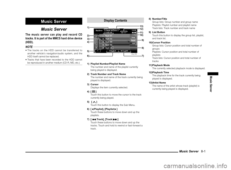 MITSUBISHI LANCER EVOLUTION 2013 10.G MMCS Manual Music Server   8-1
Music Server
Music Server
Music Server
The music server can play and record CD 
tracks. It is part of the MMCS hard drive device 
(HDD).
NOTE
another vehicles navigation/audio syst