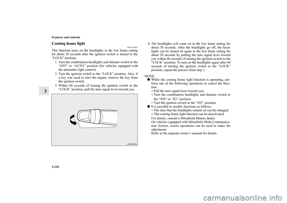 MITSUBISHI LANCER EVOLUTION 2013 10.G Owners Manual 3-210 Features and controls
3
Coming home light
N00547300083
This function turns on the headlights in the low beam setting
for about 30 seconds after the ignition switch is turned to the
“LOCK” po MITSUBISHI LANCER EVOLUTION 2013 10.G Owners Manual 3-210 Features and controls
3
Coming home light
N00547300083
This function turns on the headlights in the low beam setting
for about 30 seconds after the ignition switch is turned to the
“LOCK” po