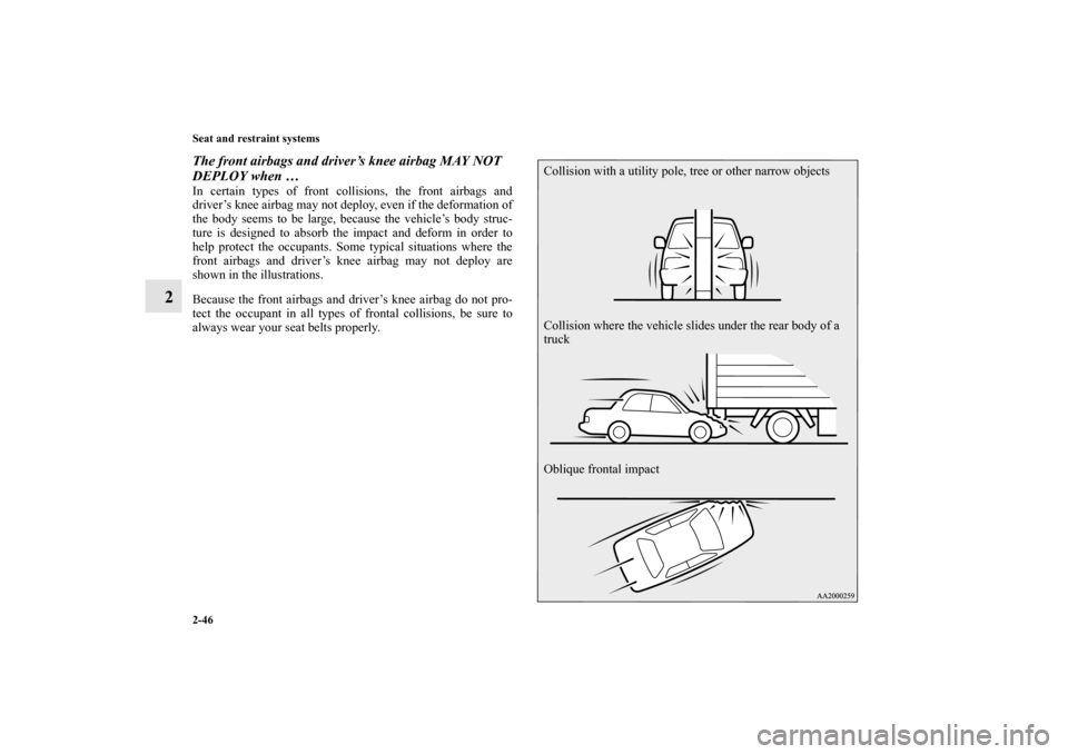 MITSUBISHI LANCER EVOLUTION 2013 10.G Owners Manual 2-46 Seat and restraint systems
2
The front airbags and driver’s knee airbag MAY NOT 
DEPLOY when … In certain types of front collisions, the front airbags and
driver’s knee airbag may not deplo