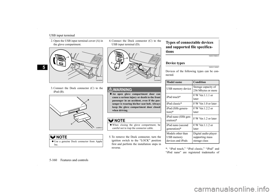 MITSUBISHI LANCER EVOLUTION 2014 10.G Owners Manual USB input terminal 5-160 Features and controls
5
2. Open the USB input terminal cover (A) in the glove compartment. 3. Connect the Dock connector (C) to the iPod (B). 
4. Connect the Dock connector (C