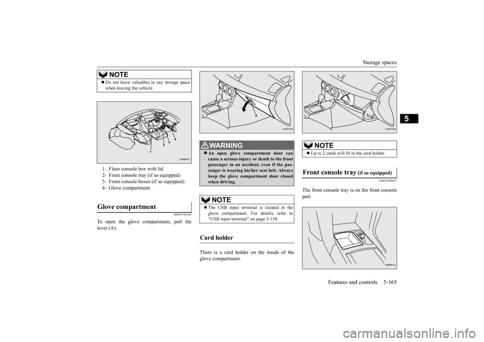 MITSUBISHI LANCER EVOLUTION 2014 10.G Owners Manual Storage spaces 
Features and controls 5-165
5
N00551501285
To open the glove compartment, pull the lever (A). 
There is a card holder on the inside of the glove compartment.
N00547800017
The front con