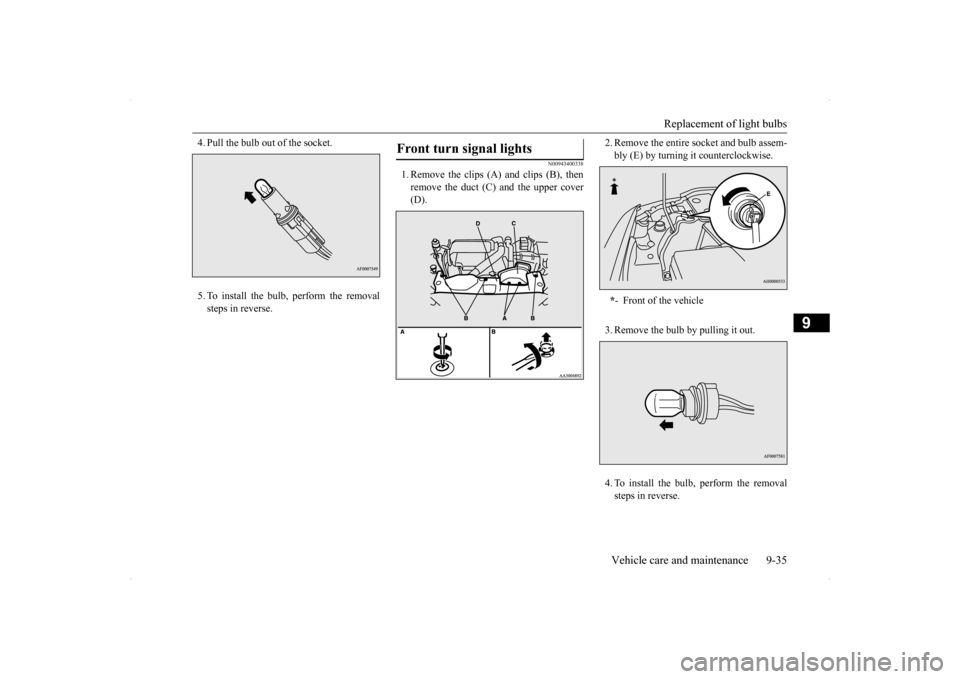 MITSUBISHI LANCER EVOLUTION 2014 10.G Owners Manual Replacement of light bulbs 
Vehicle care and maintenance 9-35
9
4. Pull the bulb out of the socket. 5. To install the bulb, perform the removal steps in reverse.
N00943400338
1. Remove the clips (A) a