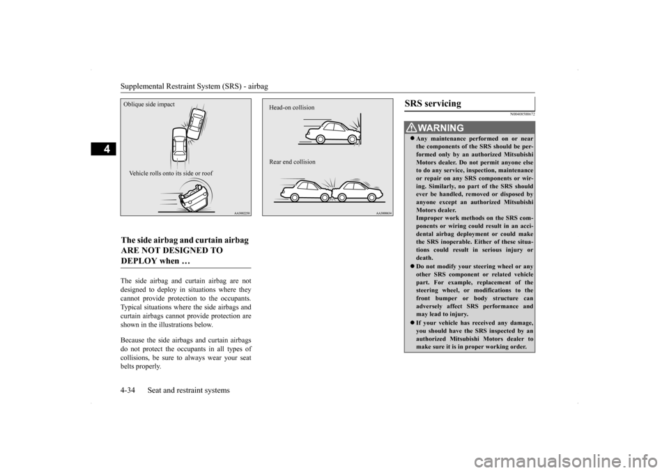 MITSUBISHI LANCER EVOLUTION 2014 10.G Owners Manual Supplemental Restraint System (SRS) - airbag 4-34 Seat and restraint systems
4
The side airbag and curtain airbag are not designed to deploy in situations where they cannot provide protection to the o