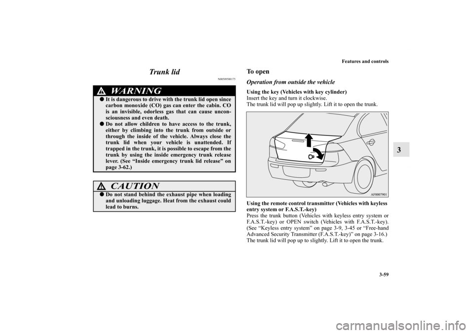 MITSUBISHI LANCER RALLIART 2010 8.G Owners Manual Features and controls
3-59
3 Trunk lid
N00509500175
To openOperation from outside the vehicleUsing the key (Vehicles with key cylinder)
Insert the key and turn it clockwise.
The trunk lid will pop up MITSUBISHI LANCER RALLIART 2010 8.G Owners Manual Features and controls
3-59
3 Trunk lid
N00509500175
To openOperation from outside the vehicleUsing the key (Vehicles with key cylinder)
Insert the key and turn it clockwise.
The trunk lid will pop up