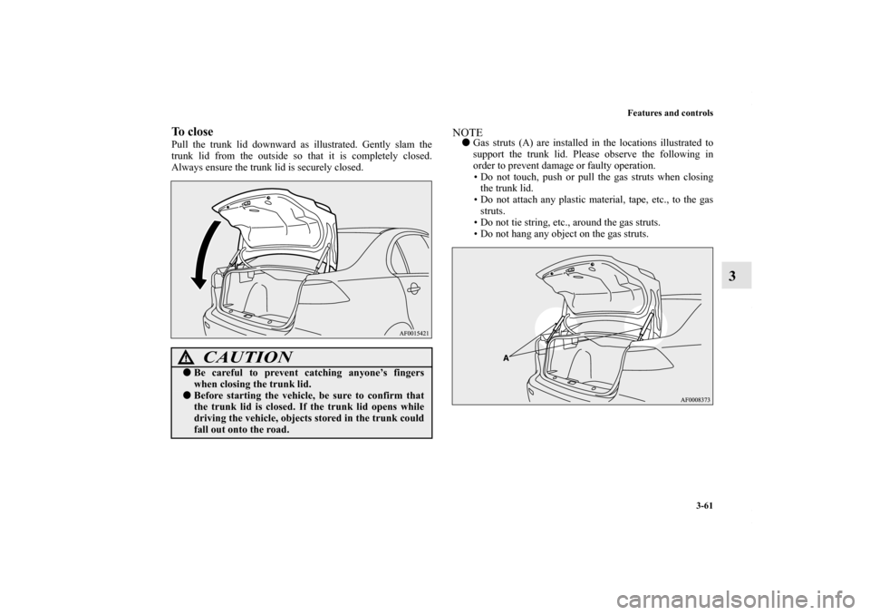 MITSUBISHI LANCER RALLIART 2010 8.G Owners Manual Features and controls
3-61
3
To closePull the trunk lid downward as illustrated. Gently slam the
trunk lid from the outside so that it is completely closed.
Always ensure the trunk lid is securely clo