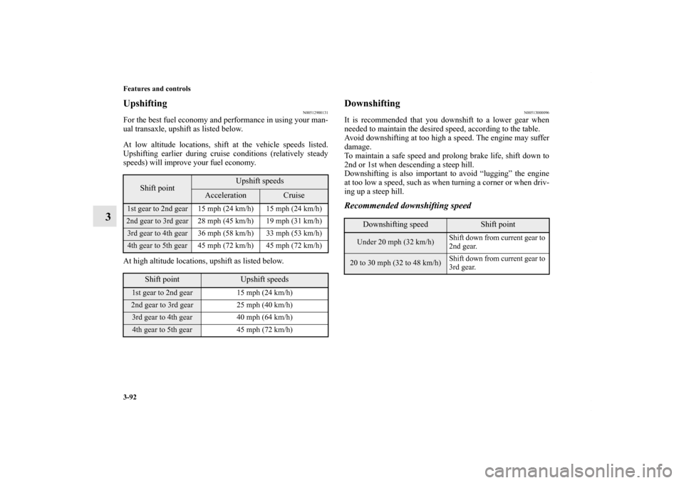 MITSUBISHI LANCER RALLIART 2010 8.G Owners Manual 3-92 Features and controls
3
Upshifting
N00512900131
For the best fuel economy and performance in using your man-
ual transaxle, upshift as listed below.
At low altitude locations, shift at the vehicl MITSUBISHI LANCER RALLIART 2010 8.G Owners Manual 3-92 Features and controls
3
Upshifting
N00512900131
For the best fuel economy and performance in using your man-
ual transaxle, upshift as listed below.
At low altitude locations, shift at the vehicl