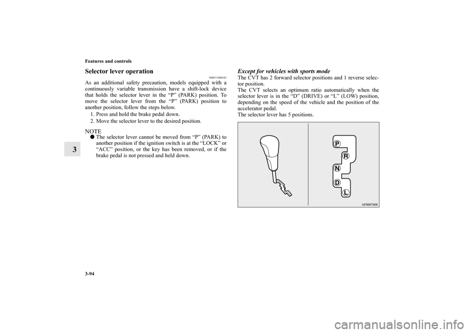 MITSUBISHI LANCER RALLIART 2010 8.G Owners Manual 3-94 Features and controls
3
Selector lever operation
N00513800342
As an additional safety precaution, models equipped with a
continuously variable transmission have a shift-lock device
that holds the MITSUBISHI LANCER RALLIART 2010 8.G Owners Manual 3-94 Features and controls
3
Selector lever operation
N00513800342
As an additional safety precaution, models equipped with a
continuously variable transmission have a shift-lock device
that holds the