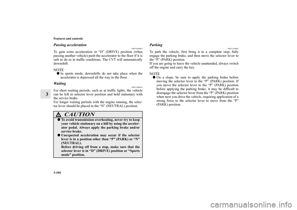 MITSUBISHI LANCER RALLIART 2010 8.G Owners Manual 3-104 Features and controls
3
Passing acceleration
N00514900063
To gain extra acceleration in “D” (DRIVE) position (when
passing another vehicle) push the accelerator to the floor if it is
safe to MITSUBISHI LANCER RALLIART 2010 8.G Owners Manual 3-104 Features and controls
3
Passing acceleration
N00514900063
To gain extra acceleration in “D” (DRIVE) position (when
passing another vehicle) push the accelerator to the floor if it is
safe to