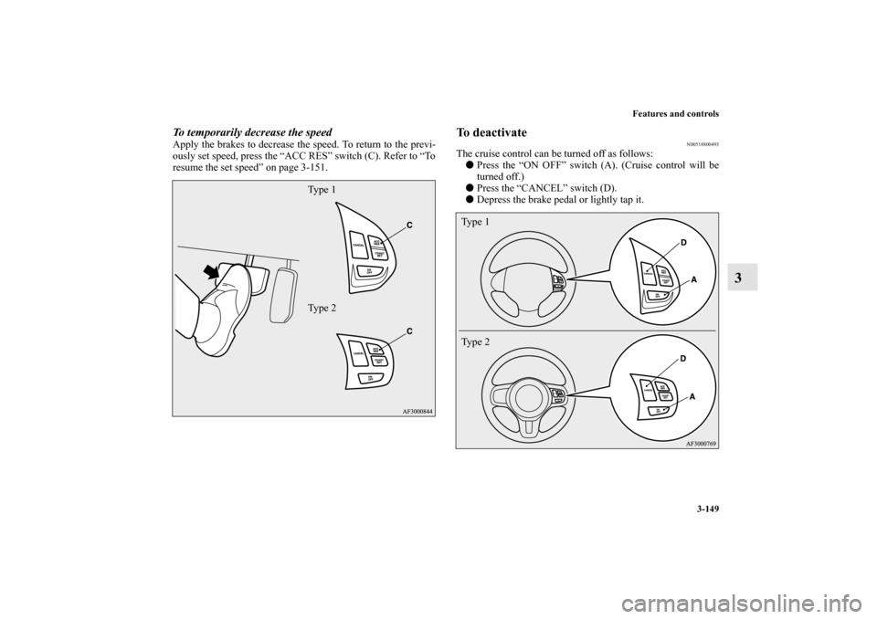 MITSUBISHI LANCER RALLIART 2010 8.G Owners Manual Features and controls
3-149
3
To temporarily decrease the speedApply the brakes to decrease the speed. To return to the previ-
ously set speed, press the “ACC RES” switch (C). Refer to “To
resum