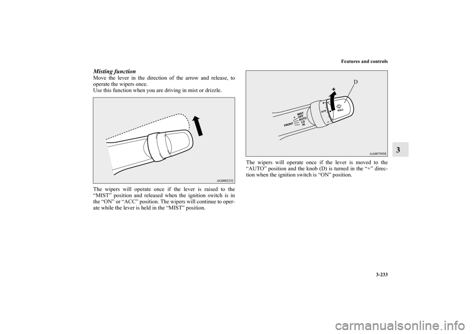 MITSUBISHI LANCER RALLIART 2010 8.G Owners Manual Features and controls
3-233
3
Misting function Move the lever in the direction of the arrow and release, to
operate the wipers once.
Use this function when you are driving in mist or drizzle.
The wipe