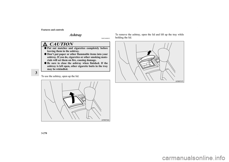 MITSUBISHI LANCER RALLIART 2010 8.G Owners Manual 3-270 Features and controls
3Ashtray
N00524800052
To use the ashtray, open up the lid.To remove the ashtray, open the lid and lift up the tray while
holding the lid.
CAUTION
!Put out matches and ciga