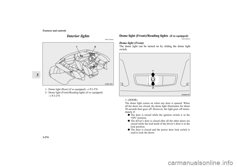 MITSUBISHI LANCER RALLIART 2010 8.G Owners Manual 3-274 Features and controls
3Interior lights
N00525300461
Dome light (Front)/Reading lights 
 (if so equipped)
N00525800163
Dome light (Front)The dome light can be turned on by sliding the dome light
