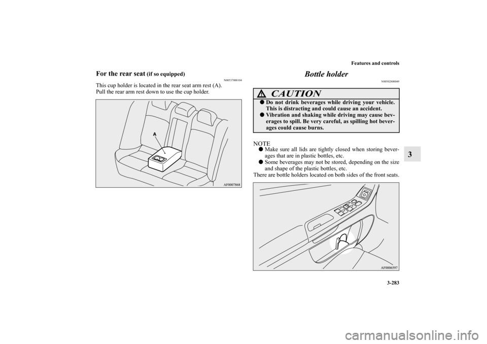 MITSUBISHI LANCER RALLIART 2010 8.G Owners Manual Features and controls
3-283
3
For the rear seat
 (if so equipped)
N00537000104
This cup holder is located in the rear seat arm rest (A).
Pull the rear arm rest down to use the cup holder.
Bottle holde