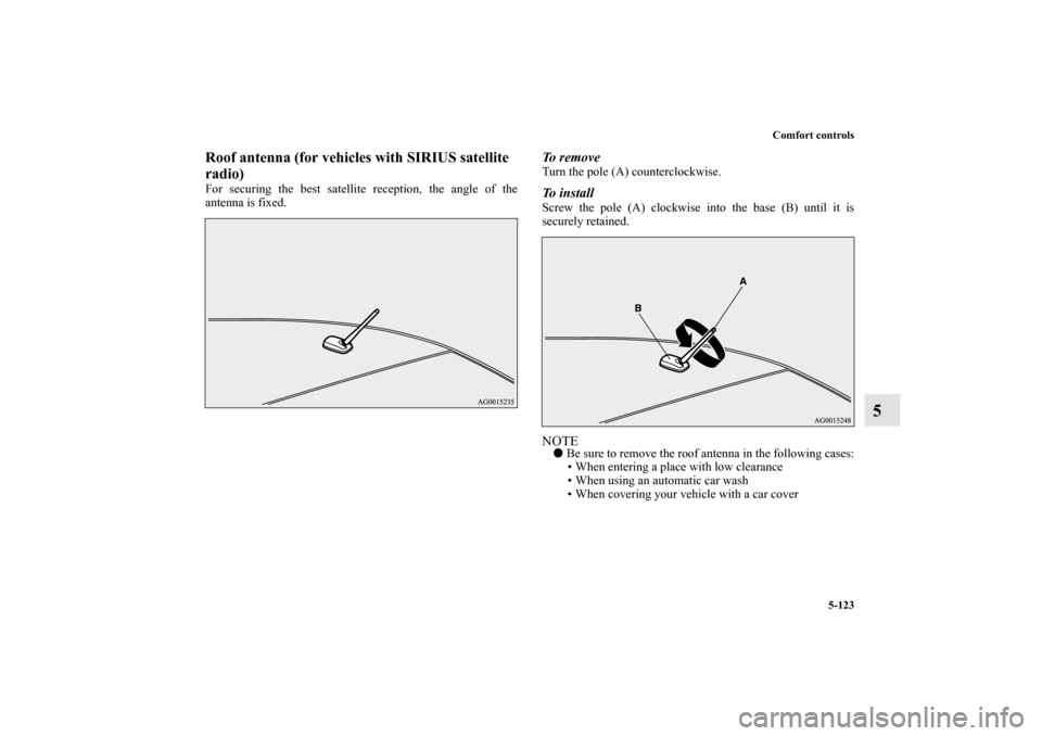 MITSUBISHI LANCER RALLIART 2010 8.G Owners Manual Comfort controls
5-123
5
Roof antenna (for vehicles with SIRIUS satellite 
radio)For securing the best satellite reception, the angle of the
antenna is fixed.
To  r e m o v eTurn the pole (A) counterc