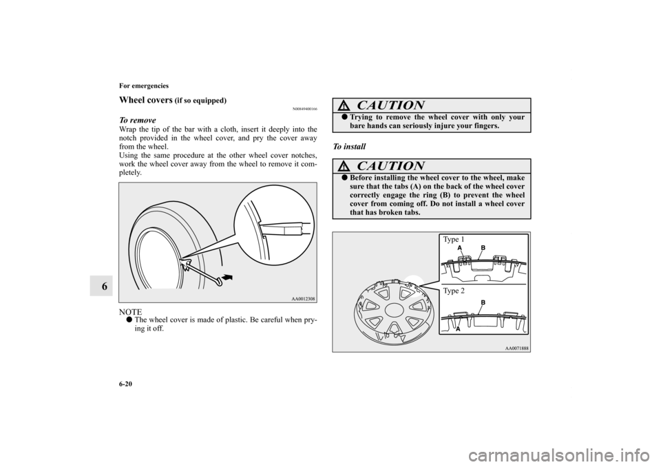 MITSUBISHI LANCER RALLIART 2010 8.G Owners Manual 6-20 For emergencies
6
Wheel covers
 (if so equipped)
N00849400166
To remove Wrap the tip of the bar with a cloth, insert it deeply into the
notch provided in the wheel cover, and pry the cover away
f