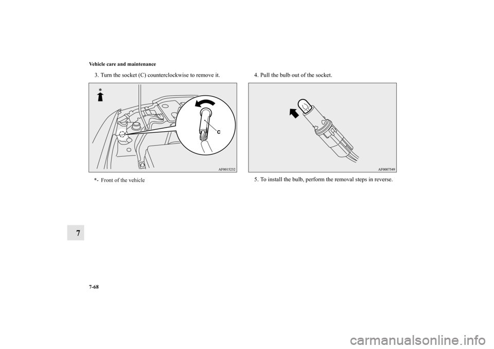 MITSUBISHI LANCER RALLIART 2010 8.G Owners Manual 7-68 Vehicle care and maintenance
7
3. Turn the socket (C) counterclockwise to remove it. 4. Pull the bulb out of the socket.
5. To install the bulb, perform the removal steps in reverse.*- Front of t