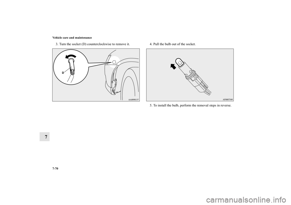 MITSUBISHI LANCER RALLIART 2010 8.G Owners Manual 7-70 Vehicle care and maintenance
7
3. Turn the socket (D) counterclockwise to remove it. 4. Pull the bulb out of the socket.
5. To install the bulb, perform the removal steps in reverse.
BK0102103US.