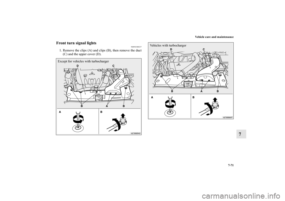 MITSUBISHI LANCER RALLIART 2010 8.G Owners Manual Vehicle care and maintenance
7-71
7
Front turn signal lights
N00943400237
1. Remove the clips (A) and clips (B), then remove the duct
(C) and the upper cover (D).Except for vehicles with turbocharger
