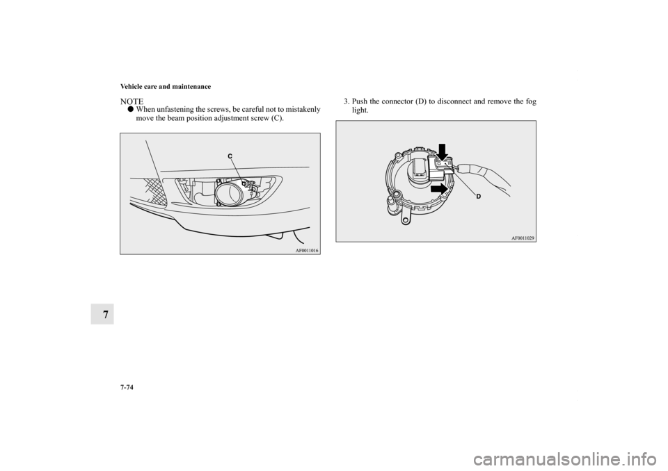 MITSUBISHI LANCER RALLIART 2010 8.G Owners Manual 7-74 Vehicle care and maintenance
7
NOTEWhen unfastening the screws, be careful not to mistakenly
move the beam position adjustment screw (C).3. Push the connector (D) to disconnect and remove the fo