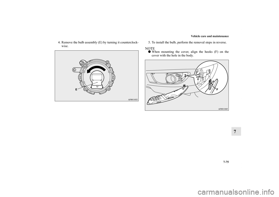 MITSUBISHI LANCER RALLIART 2010 8.G Owners Manual Vehicle care and maintenance
7-75
7
4. Remove the bulb assembly (E) by turning it counterclock-
wise.5. To install the bulb, perform the removal steps in reverse.
NOTEWhen mounting the cover, align t
