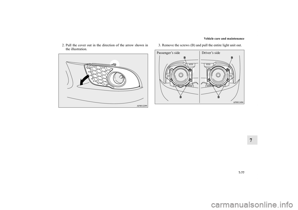 MITSUBISHI LANCER RALLIART 2010 8.G Owners Manual Vehicle care and maintenance
7-77
7
2. Pull the cover out in the direction of the arrow shown in
the illustration.3. Remove the screws (B) and pull the entire light unit out.
Passenger’s side Driver