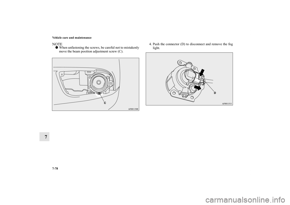 MITSUBISHI LANCER RALLIART 2010 8.G Owners Manual 7-78 Vehicle care and maintenance
7
NOTEWhen unfastening the screws, be careful not to mistakenly
move the beam position adjustment screw (C).4. Push the connector (D) to disconnect and remove the fo