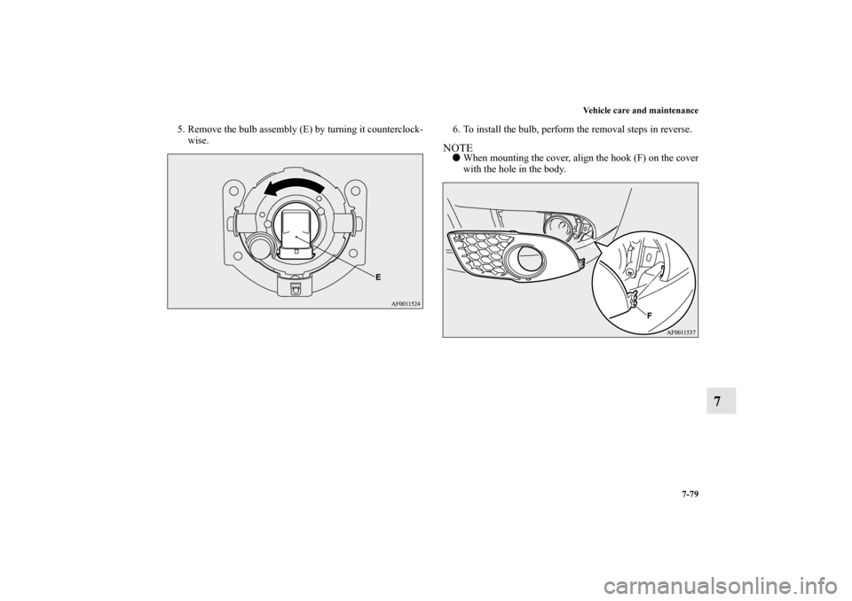 MITSUBISHI LANCER RALLIART 2010 8.G Owners Manual Vehicle care and maintenance
7-79
7
5. Remove the bulb assembly (E) by turning it counterclock-
wise.6. To install the bulb, perform the removal steps in reverse.
NOTEWhen mounting the cover, align t