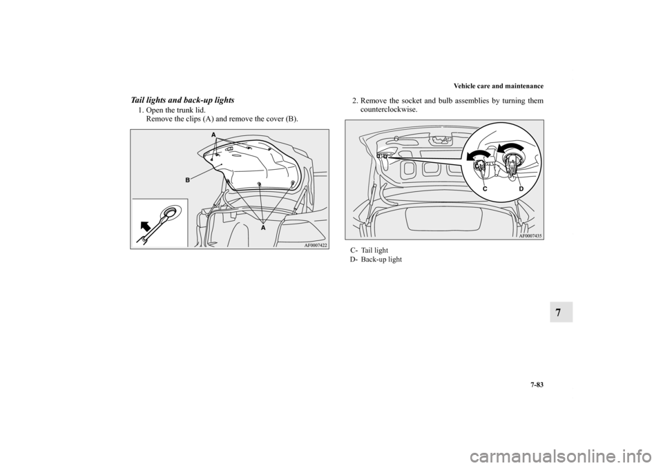 MITSUBISHI LANCER RALLIART 2010 8.G Owners Manual Vehicle care and maintenance
7-83
7
Tail lights and back-up lights1. Open the trunk lid.
Remove the clips (A) and remove the cover (B).2. Remove the socket and bulb assemblies by turning them
counterc