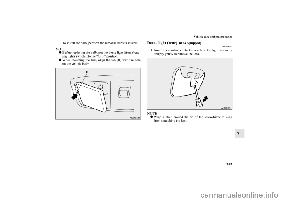 MITSUBISHI LANCER RALLIART 2010 8.G Owners Manual Vehicle care and maintenance
7-87
7
3. To install the bulb, perform the removal steps in reverse.NOTEBefore replacing the bulb, put the dome light (front)/read-
ing lights switch into the “OFF” p