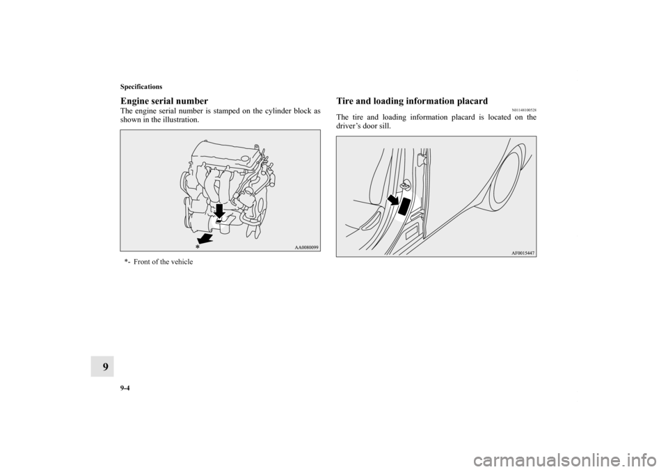 MITSUBISHI LANCER RALLIART 2010 8.G Owners Manual 9-4 Specifications
9
Engine serial numberThe engine serial number is stamped on the cylinder block as
shown in the illustration. 
Tire and loading information placard
N01148100528
The tire and loading