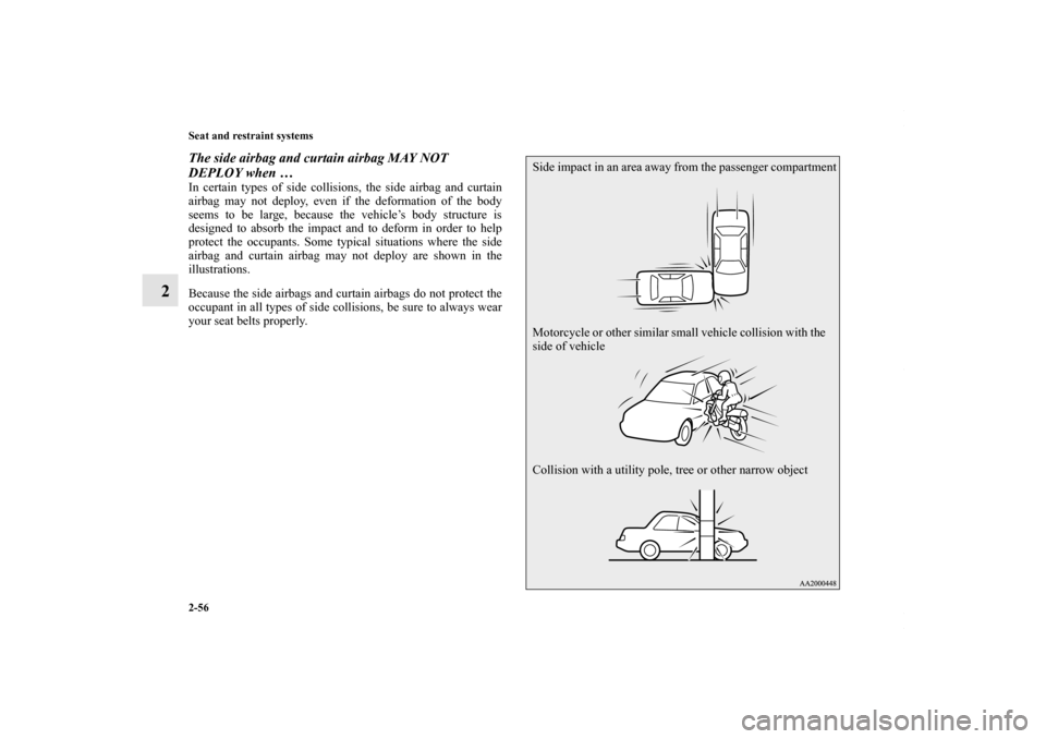 MITSUBISHI LANCER RALLIART 2010 8.G Owners Manual 2-56 Seat and restraint systems
2
The side airbag and curtain airbag MAY NOT 
DEPLOY when … In certain types of side collisions, the side airbag and curtain
airbag may not deploy, even if the deform