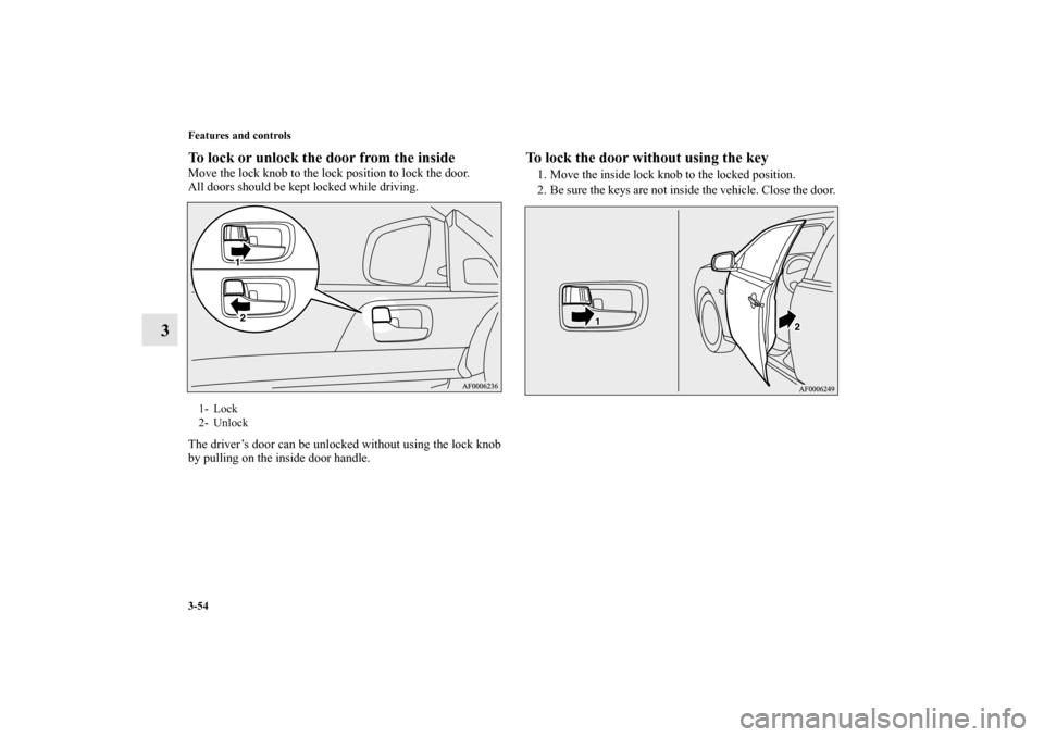 MITSUBISHI LANCER RALLIART 2013 8.G Owners Manual 3-54 Features and controls
3
To lock or unlock the door from the insideMove the lock knob to the lock position to lock the door.
All doors should be kept locked while driving.
The driver’s door can 
