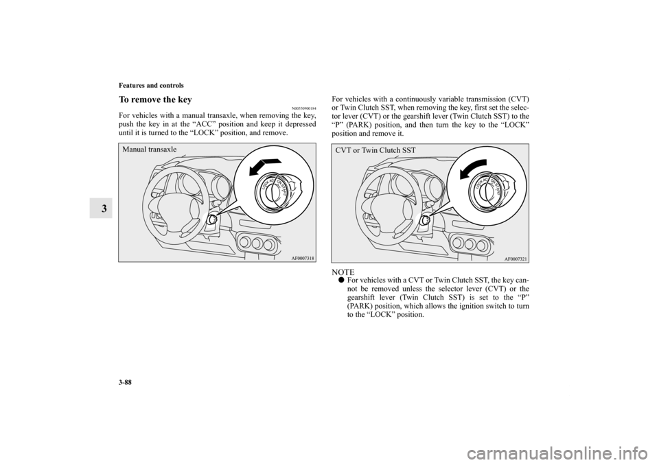 MITSUBISHI LANCER RALLIART 2013 8.G Owners Manual 3-88 Features and controls
3
To remove the key
N00550900184
For vehicles with a manual transaxle, when removing the key,
push the key in at the “ACC” position and keep it depressed
until it is tur