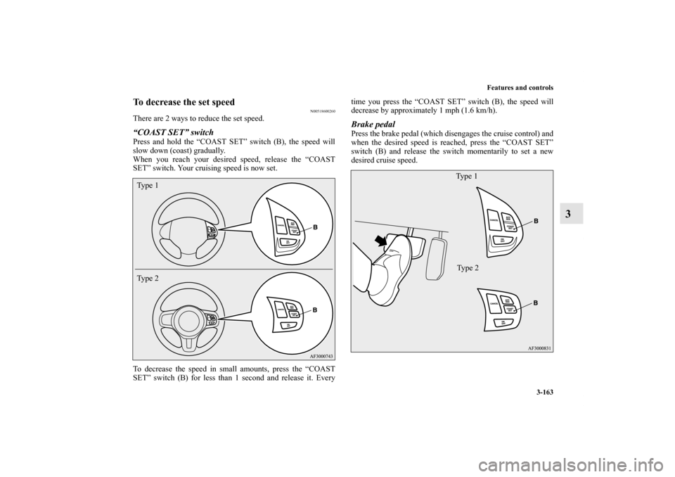 MITSUBISHI LANCER RALLIART 2013 8.G Owners Manual Features and controls
3-163
3
To decrease the set speed
N00518600260
There are 2 ways to reduce the set speed.“COAST SET” switchPress and hold the “COAST SET” switch (B), the speed will
slow d