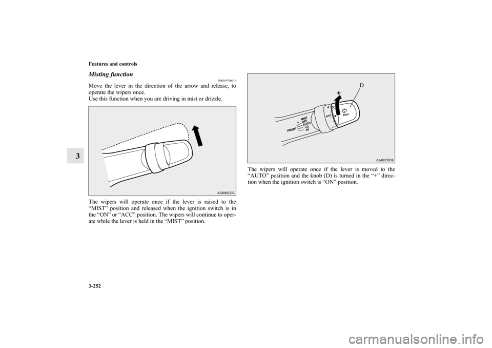 MITSUBISHI LANCER RALLIART 2013 8.G Owners Manual 3-252 Features and controls
3
Misting function 
N00569700016
Move the lever in the direction of the arrow and release, to
operate the wipers once.
Use this function when you are driving in mist or dri