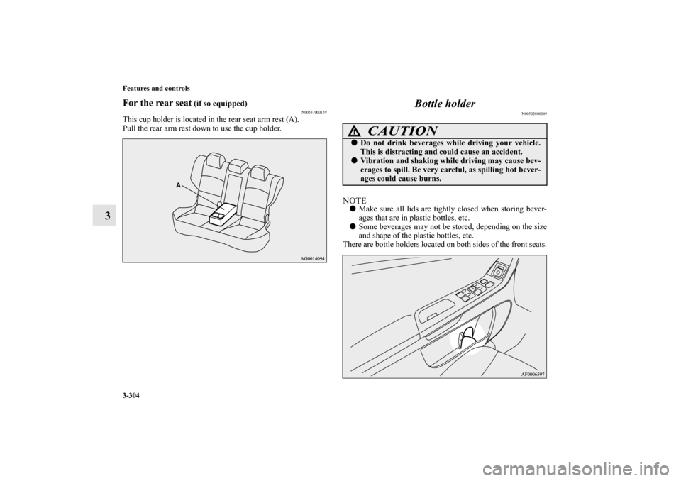 MITSUBISHI LANCER RALLIART 2013 8.G Owners Manual 3-304 Features and controls
3
For the rear seat
 (if so equipped)
N00537000159
This cup holder is located in the rear seat arm rest (A).
Pull the rear arm rest down to use the cup holder.
Bottle holde