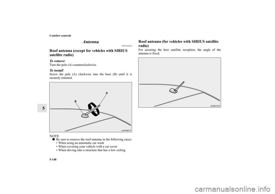 MITSUBISHI LANCER RALLIART 2013 8.G Owners Manual 5-148 Comfort controls
5Antenna
N00734200426
Roof antenna (except for vehicles with SIRIUS 
satellite radio)To  r e m o v eTurn the pole (A) counterclockwise.To  i n s t a l lScrew the pole (A) clockw