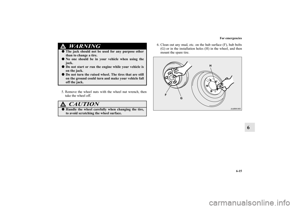 MITSUBISHI LANCER RALLIART 2013 8.G Owners Manual For emergencies
6-15
6
5. Remove the wheel nuts with the wheel nut wrench, then
take the wheel off. 6. Clean out any mud, etc. on the hub surface (F), hub bolts
(G) or in the installation holes (H) in