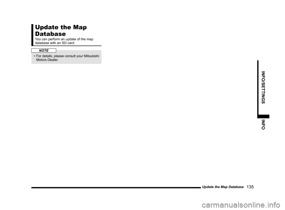 MITSUBISHI LANCER RALLIART 2014 8.G MMCS Manual Update the Map Database   135
INFO/SETTINGSINFO
Update the Map 
Database
You can perform an update of the map 
database with an SD card.
NOTE
•  For details, please consult your Mitsubishi 
Motors D