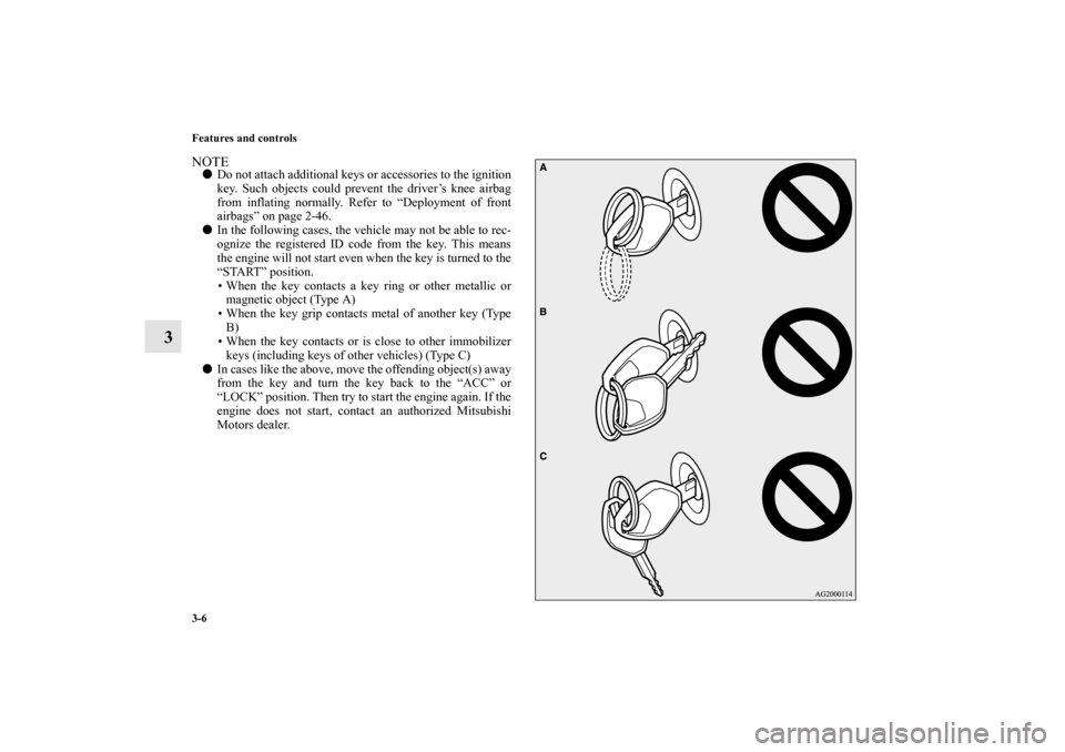 MITSUBISHI LANCER SE AWC 2012 8.G Owners Manual 3-6 Features and controls
3
NOTEDo not attach additional keys or accessories to the ignition
key. Such objects could prevent the driver’s knee airbag
from inflating normally. Refer to “Deployment