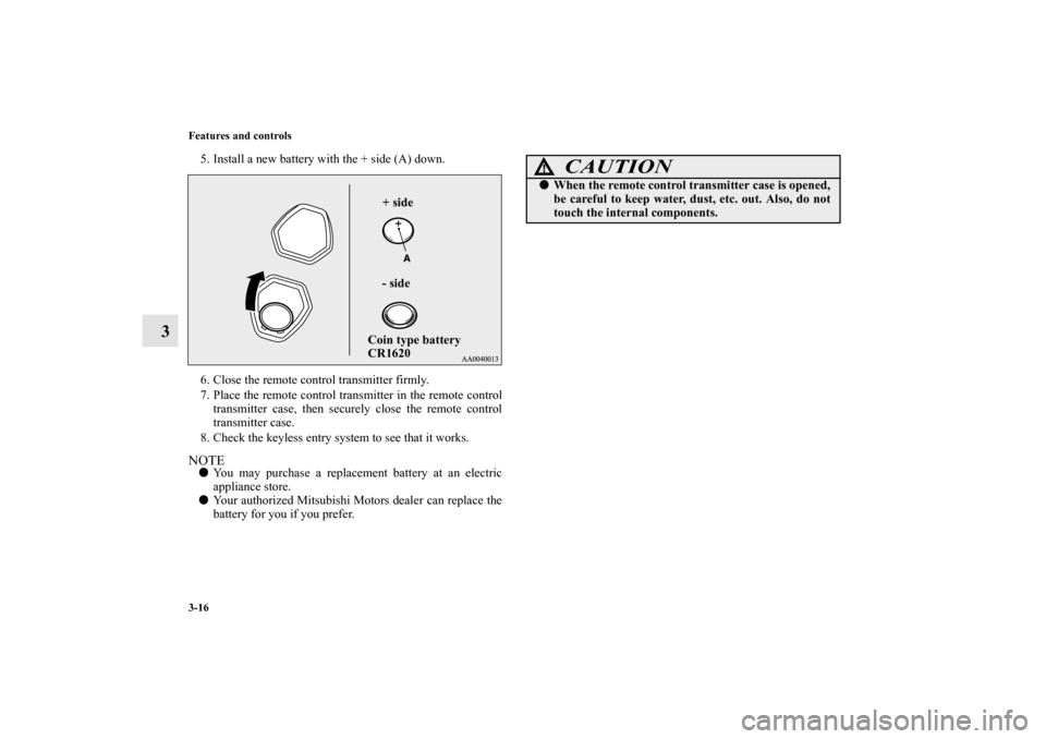 MITSUBISHI LANCER SE AWC 2012 8.G Owners Manual 3-16 Features and controls
3
5. Install a new battery with the + side (A) down.
6. Close the remote control transmitter firmly.
7. Place the remote control transmitter in the remote control
transmitte