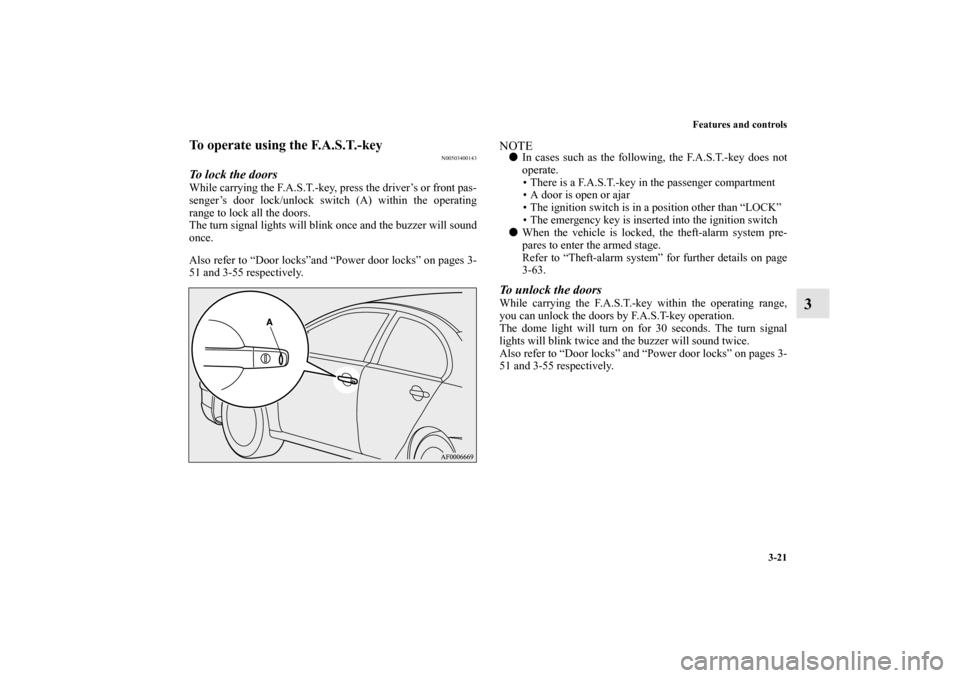MITSUBISHI LANCER SE AWC 2012 8.G Owners Manual Features and controls
3-21
3
To operate using the F.A.S.T.-key
N00503400143
To lock the doorsWhile carrying the F.A.S.T.-key, press the driver’s or front pas-
senger’s door lock/unlock switch (A) 