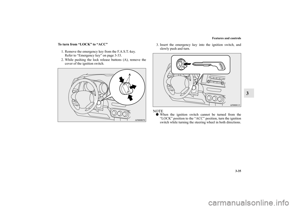 MITSUBISHI LANCER SE AWC 2012 8.G Owners Manual Features and controls
3-35
3
To turn from “LOCK” to “ACC”
1. Remove the emergency key from the F.A.S.T.-key.
Refer to “Emergency key” on page 3-33.
2. While pushing the lock release button