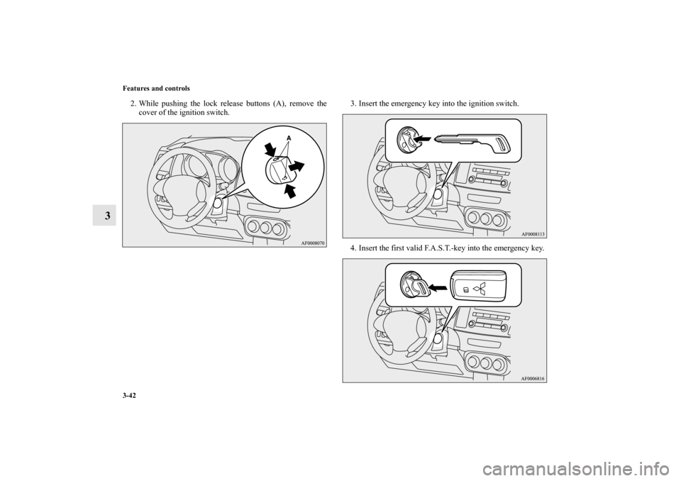MITSUBISHI LANCER SE AWC 2012 8.G Owners Manual 3-42 Features and controls
3
2. While pushing the lock release buttons (A), remove the
cover of the ignition switch.3. Insert the emergency key into the ignition switch.
4. Insert the first valid F.A.