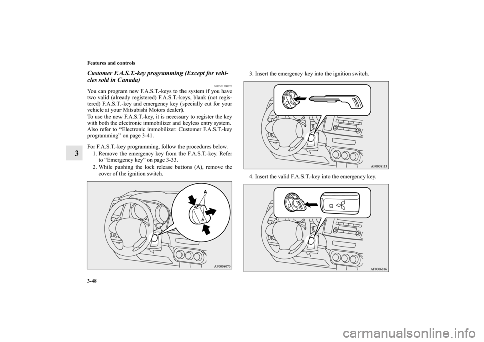 MITSUBISHI LANCER SE AWC 2012 8.G Owners Manual 3-48 Features and controls
3
Customer F.A.S.T.-key programming (Except for vehi-
cles sold in Canada)
N00561500076
You can program new F.A.S.T.-keys to the system if you have
two valid (already regist