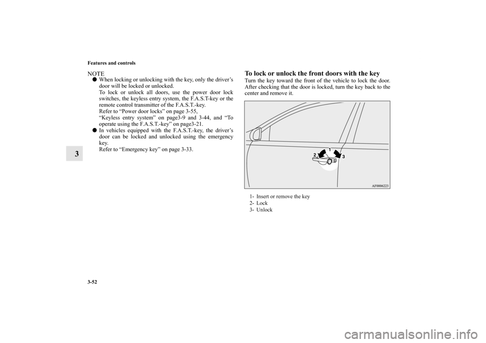 MITSUBISHI LANCER SE AWC 2012 8.G Owners Manual 3-52 Features and controls
3
NOTEWhen locking or unlocking with the key, only the driver’s
door will be locked or unlocked.
To lock or unlock all doors, use the power door lock
switches, the keyles